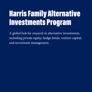 A blue background with white text that reads, "Harris Family Alternative Investments Program.. A global hub for research in alternative investments, including private equity, hedge funds, venture capital, and investment management."