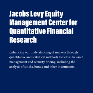 A blue square with white text inside, that reads, "Jacobs Levy Equity Management Center for Quantitative Financial Research. Enhancing our understanding of markets through quantitative and statistical methods to fields like asset management and security pricing, including the analysis of stocks, bonds and other instruments."